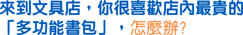 來到文具店，你很喜歡店裡最貴的「多功能書包」，怎麼辦？